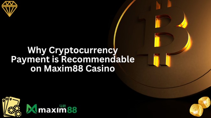 Why Cryptocurrency Payment is Recommendable on Maxim88 Casino